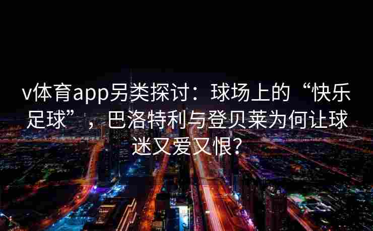 v体育app另类探讨：球场上的“快乐足球”，巴洛特利与登贝莱为何让球迷又爱又恨？