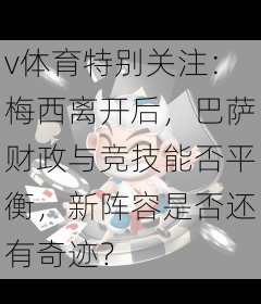 v体育特别关注：梅西离开后，巴萨财政与竞技能否平衡，新阵容是否还有奇迹？