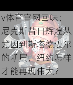v体育官网回味：尼克斯昔日辉煌从尤因到斯塔德迈尔的断层，纽约怎样才能再现伟大？