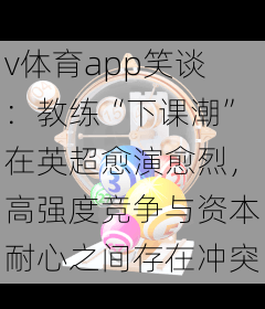 v体育app笑谈：教练“下课潮”在英超愈演愈烈，高强度竞争与资本耐心之间存在冲突