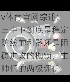 v体育官网综述：三中卫到底是稳定防线的利器还是阻碍进攻的枷锁，主帅们的两极评价