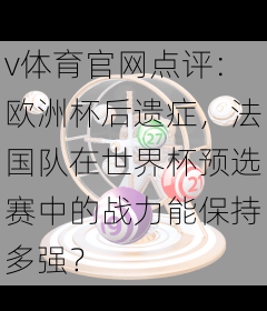 v体育官网点评：欧洲杯后遗症，法国队在世界杯预选赛中的战力能保持多强？