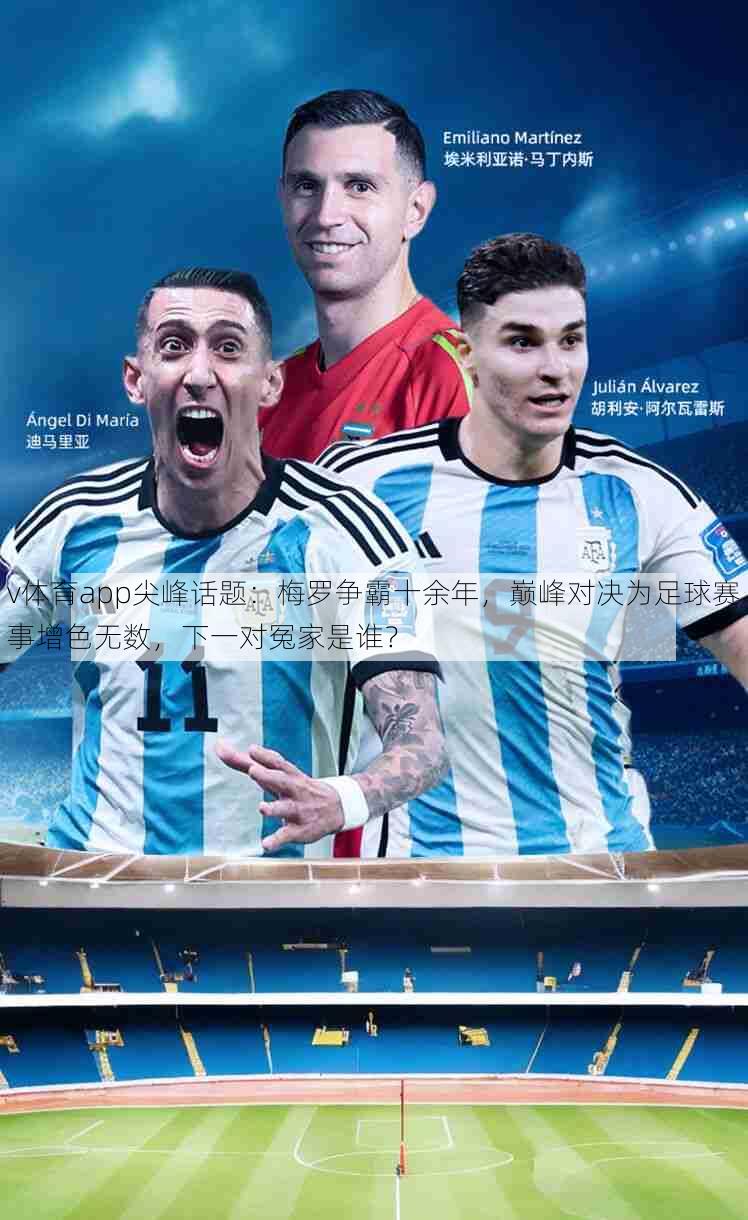 v体育app尖峰话题：梅罗争霸十余年，巅峰对决为足球赛事增色无数，下一对冤家是谁？