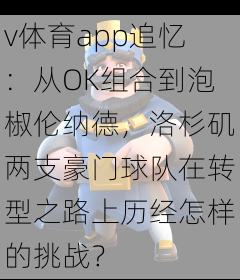 v体育app追忆：从OK组合到泡椒伦纳德，洛杉矶两支豪门球队在转型之路上历经怎样的挑战？