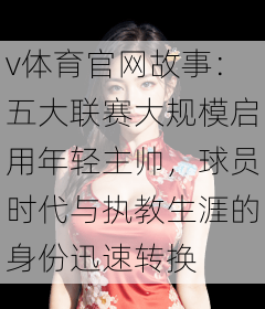 v体育官网故事：五大联赛大规模启用年轻主帅，球员时代与执教生涯的身份迅速转换