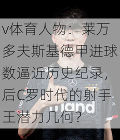v体育人物：莱万多夫斯基德甲进球数逼近历史纪录，后C罗时代的射手王潜力几何？