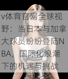 v体育官网全球视野：当日本与加拿大球员纷纷登陆NBA，国际化浪潮下的机遇与挑战