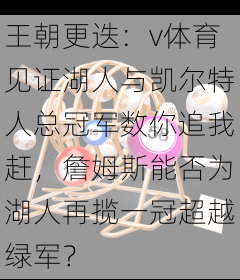王朝更迭：v体育见证湖人与凯尔特人总冠军数你追我赶，詹姆斯能否为湖人再揽一冠超越绿军？