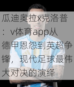 瓜迪奥拉x克洛普：v体育app从德甲恩怨到英超争锋，现代足球最伟大对决的演绎