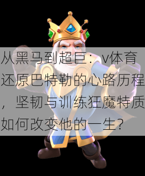 从黑马到超巨：v体育还原巴特勒的心路历程，坚韧与训练狂魔特质如何改变他的一生？