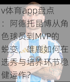 v体育app盘点：阿德托昆博从角色球员到MVP的蜕变，雄鹿如何在选秀与培养环节稳健运作？