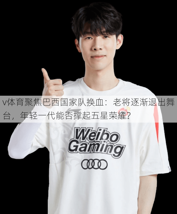 v体育聚焦巴西国家队换血：老将逐渐退出舞台，年轻一代能否撑起五星荣耀？