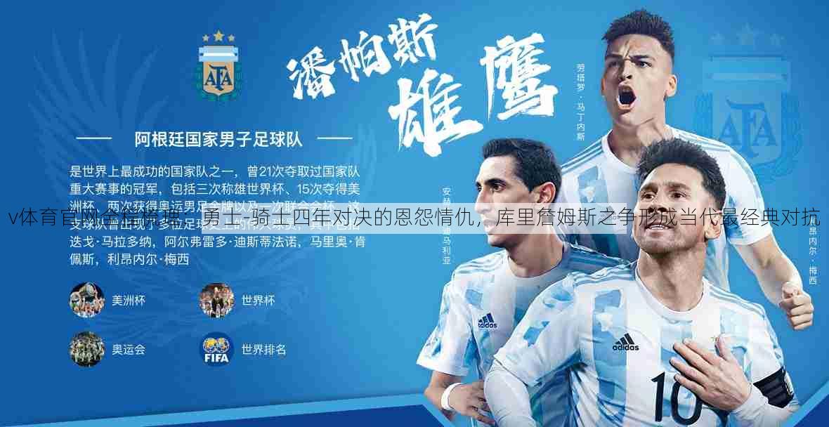 v体育官网全程梳理：勇士-骑士四年对决的恩怨情仇，库里詹姆斯之争形成当代最经典对抗