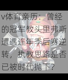v体育亲历：曾经的冠军教头里弗斯遭遇连年季后赛逆转，执教思路是否已被时代抛下？