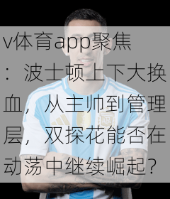 v体育app聚焦：波士顿上下大换血，从主帅到管理层，双探花能否在动荡中继续崛起？