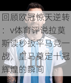 回顾欧冠惊天逆转：v体育评说拉莫斯读秒扳平马竞一战，皇马奠定十冠辉煌的瞬间