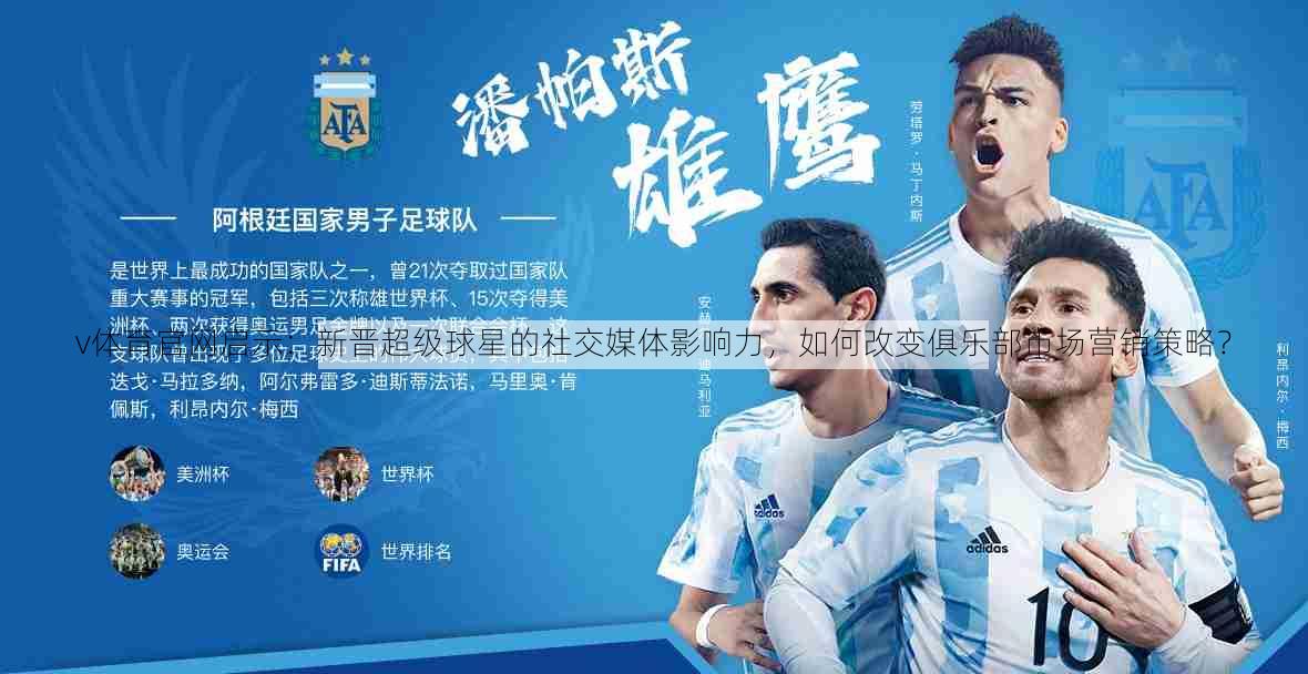 v体育官网启示：新晋超级球星的社交媒体影响力，如何改变俱乐部市场营销策略？