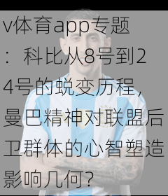 v体育app专题：科比从8号到24号的蜕变历程，曼巴精神对联盟后卫群体的心智塑造影响几何？