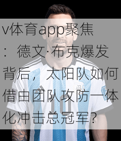 v体育app聚焦：德文·布克爆发背后，太阳队如何借由团队攻防一体化冲击总冠军？