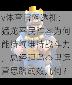 v体育官网透视：猛龙平民阵容为何能持续维持战斗力，总经理乌杰里运营思路成效几何？