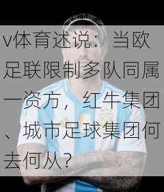 v体育述说：当欧足联限制多队同属一资方，红牛集团、城市足球集团何去何从？